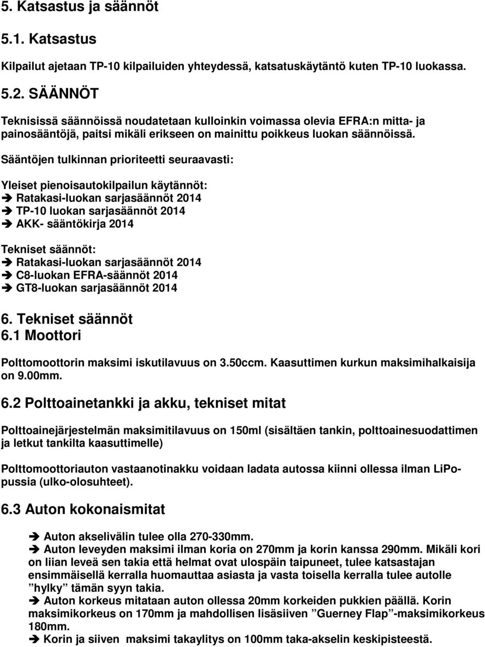 Sääntöjen tulkinnan prioriteetti seuraavasti: Yleiset pienoisautokilpailun käytännöt: Ratakasi-luokan sarjasäännöt 2014 TP-10 luokan sarjasäännöt 2014 AKK- sääntökirja 2014 Tekniset säännöt: