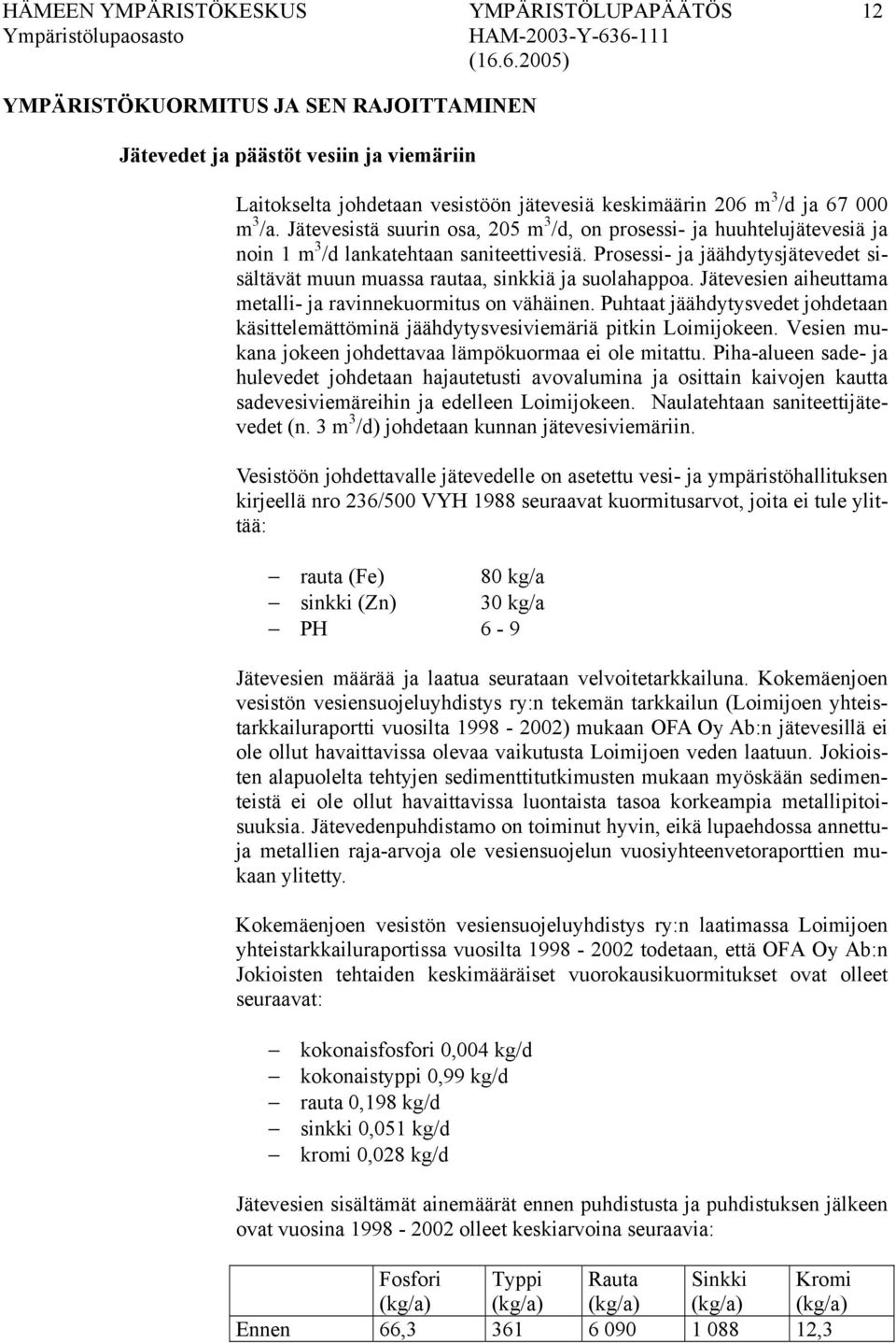 Prosessi- ja jäähdytysjätevedet sisältävät muun muassa rautaa, sinkkiä ja suolahappoa. Jätevesien aiheuttama metalli- ja ravinnekuormitus on vähäinen.