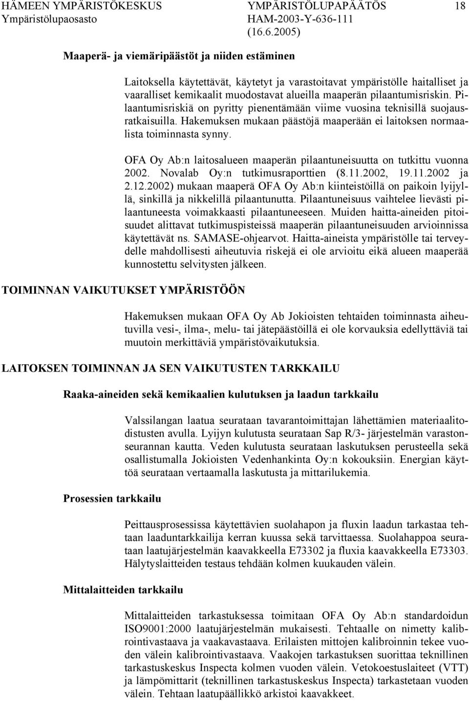 Hakemuksen mukaan päästöjä maaperään ei laitoksen normaalista toiminnasta synny. OFA Oy Ab:n laitosalueen maaperän pilaantuneisuutta on tutkittu vuonna 2002. Novalab Oy:n tutkimusraporttien (8.11.