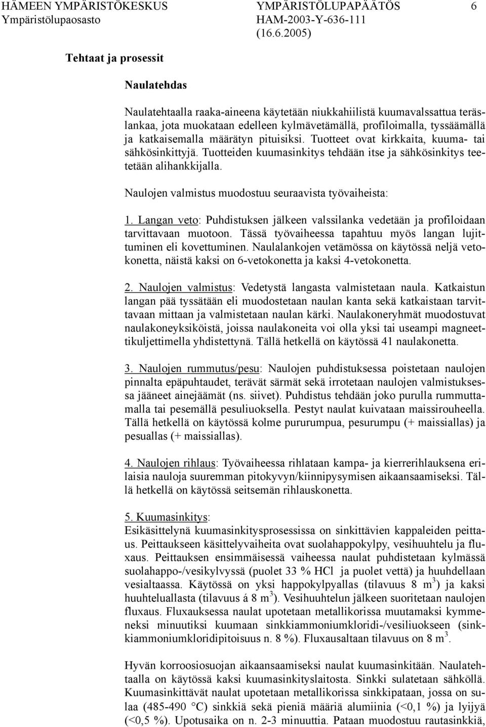 Tuotteiden kuumasinkitys tehdään itse ja sähkösinkitys teetetään alihankkijalla. Naulojen valmistus muodostuu seuraavista työvaiheista: 1.