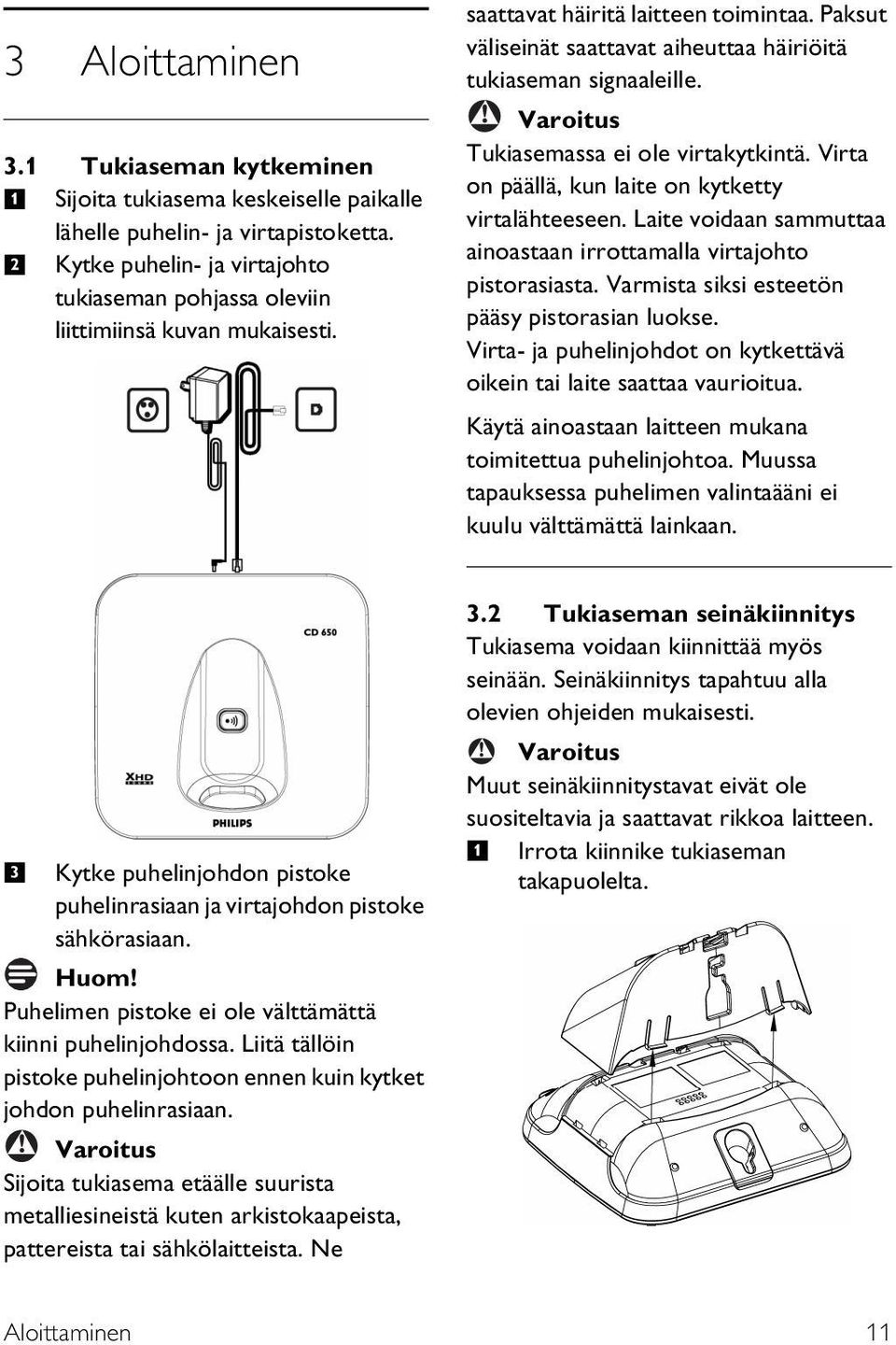 Virta on päällä, kun laite on kytketty virtalähteeseen. Laite voidaan sammuttaa ainoastaan irrottamalla virtajohto pistorasiasta. Varmista siksi esteetön pääsy pistorasian luokse.
