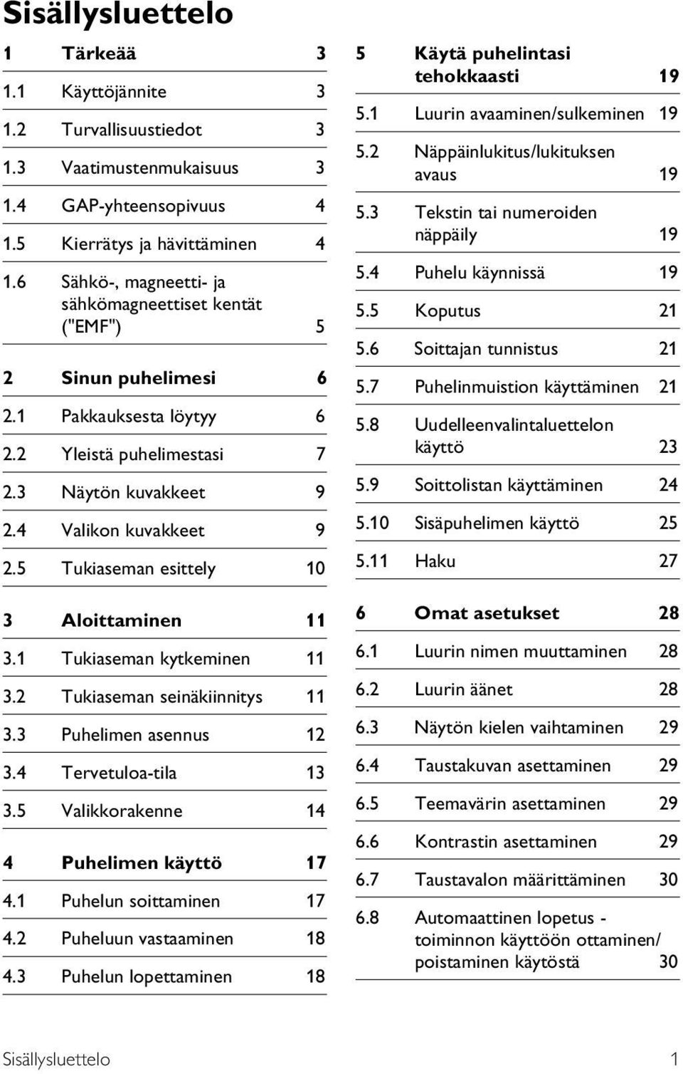 5 Tukiaseman esittely 0 Aloittaminen. Tukiaseman kytkeminen. Tukiaseman seinäkiinnitys. Puhelimen asennus.4 Tervetuloa-tila.5 Valikkorakenne 4 4 Puhelimen käyttö 7 4. Puhelun soittaminen 7 4.