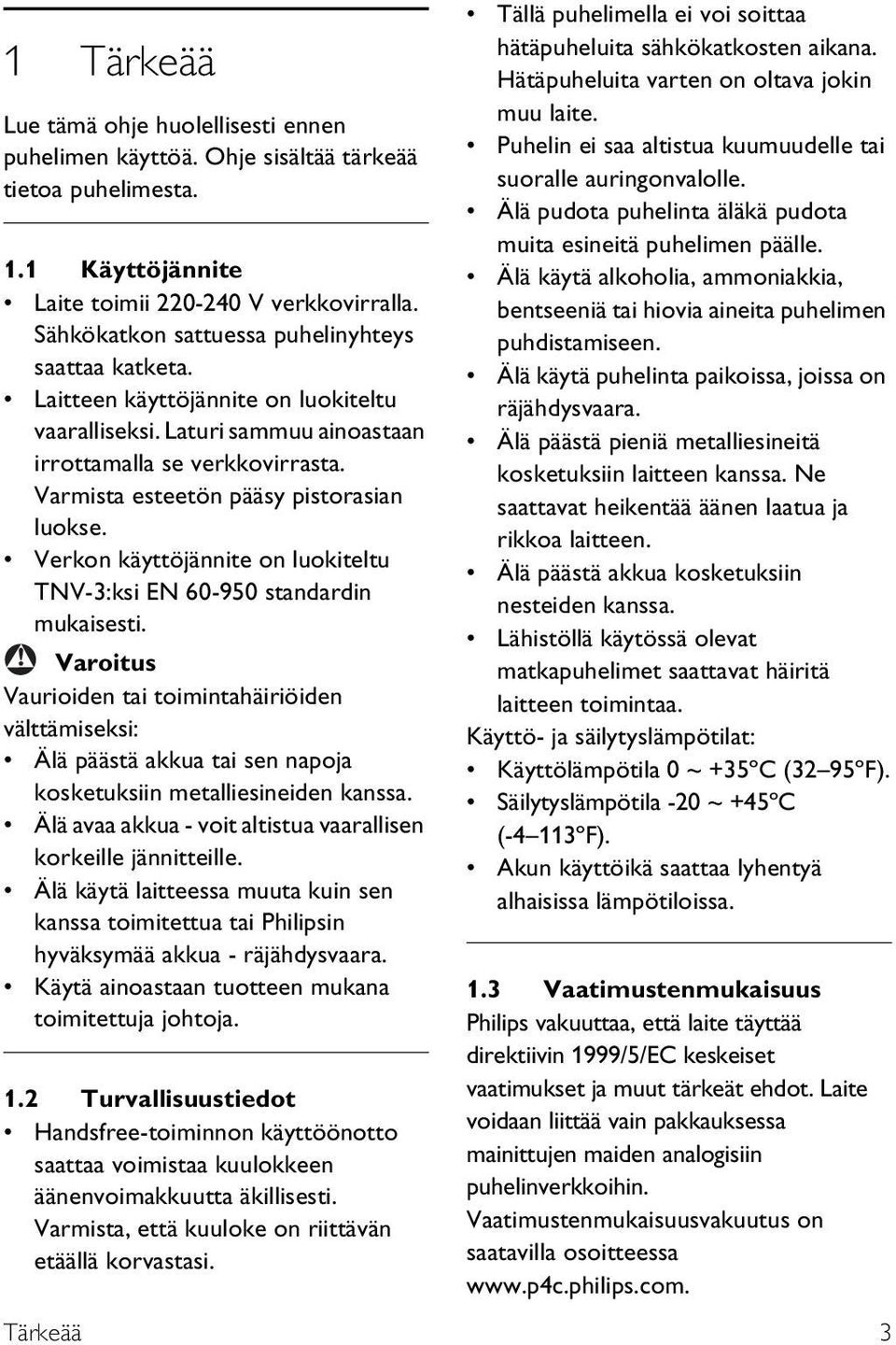 Varmista esteetön pääsy pistorasian luokse. Verkon käyttöjännite on luokiteltu TNV-:ksi EN 60-950 standardin mukaisesti.