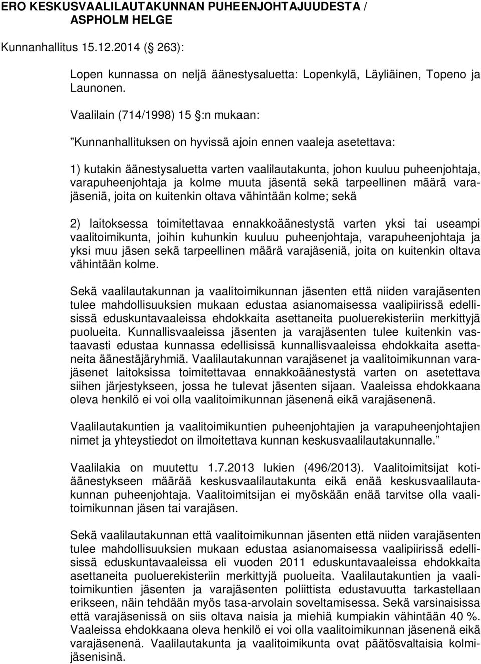 kolme muuta jäsentä sekä tarpeellinen määrä varajäseniä, joita on kuitenkin oltava vähintään kolme; sekä 2) laitoksessa toimitettavaa ennakkoäänestystä varten yksi tai useampi vaalitoimikunta, joihin