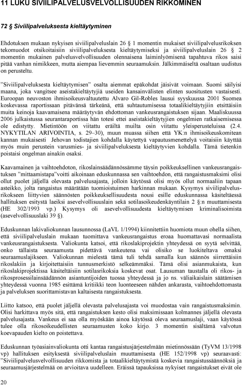 mutta aiempaa lievemmin seuraamuksin. Jälkimmäiseltä osaltaan uudistus on perusteltu. Siviilipalveluksesta kieltäytymisen osalta aiemmat epäkohdat jäisivät voimaan.