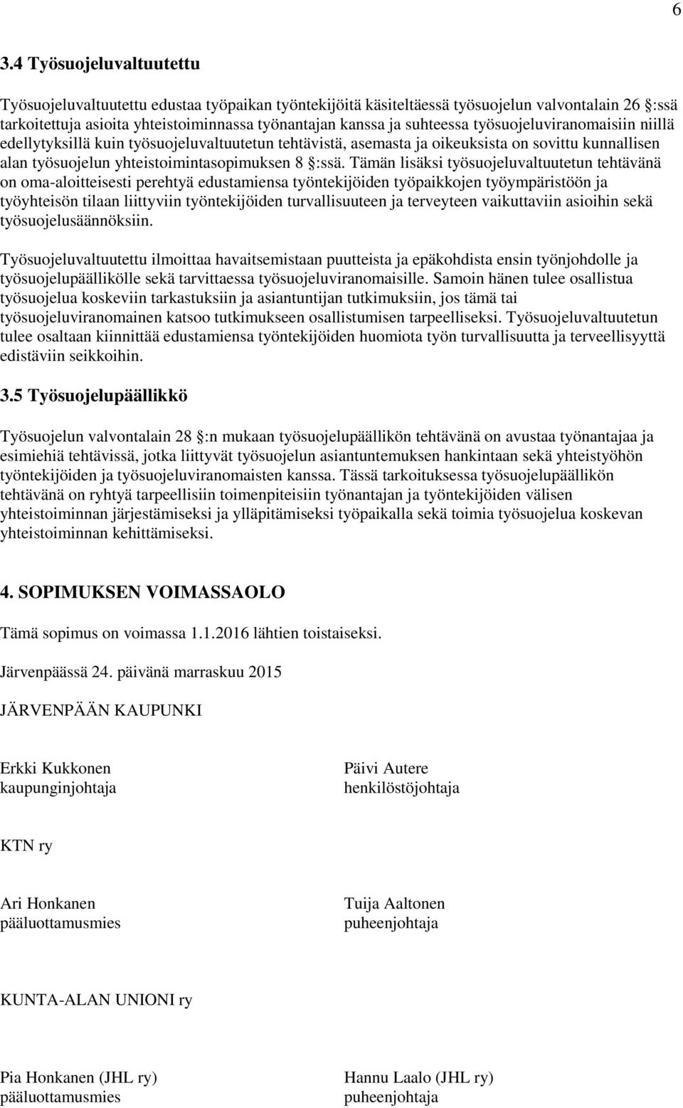 Tämän lisäksi työsuojeluvaltuutetun tehtävänä on oma-aloitteisesti perehtyä edustamiensa työntekijöiden työpaikkojen työympäristöön ja työyhteisön tilaan liittyviin työntekijöiden turvallisuuteen ja
