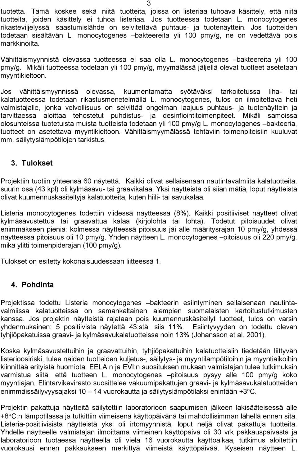 monocytogenes bakteereita yli 100 pmy/g, ne on vedettävä pois markkinoilta. Vähittäismyynnistä olevassa tuotteessa ei saa olla L. monocytogenes bakteereita yli 100 pmy/g.