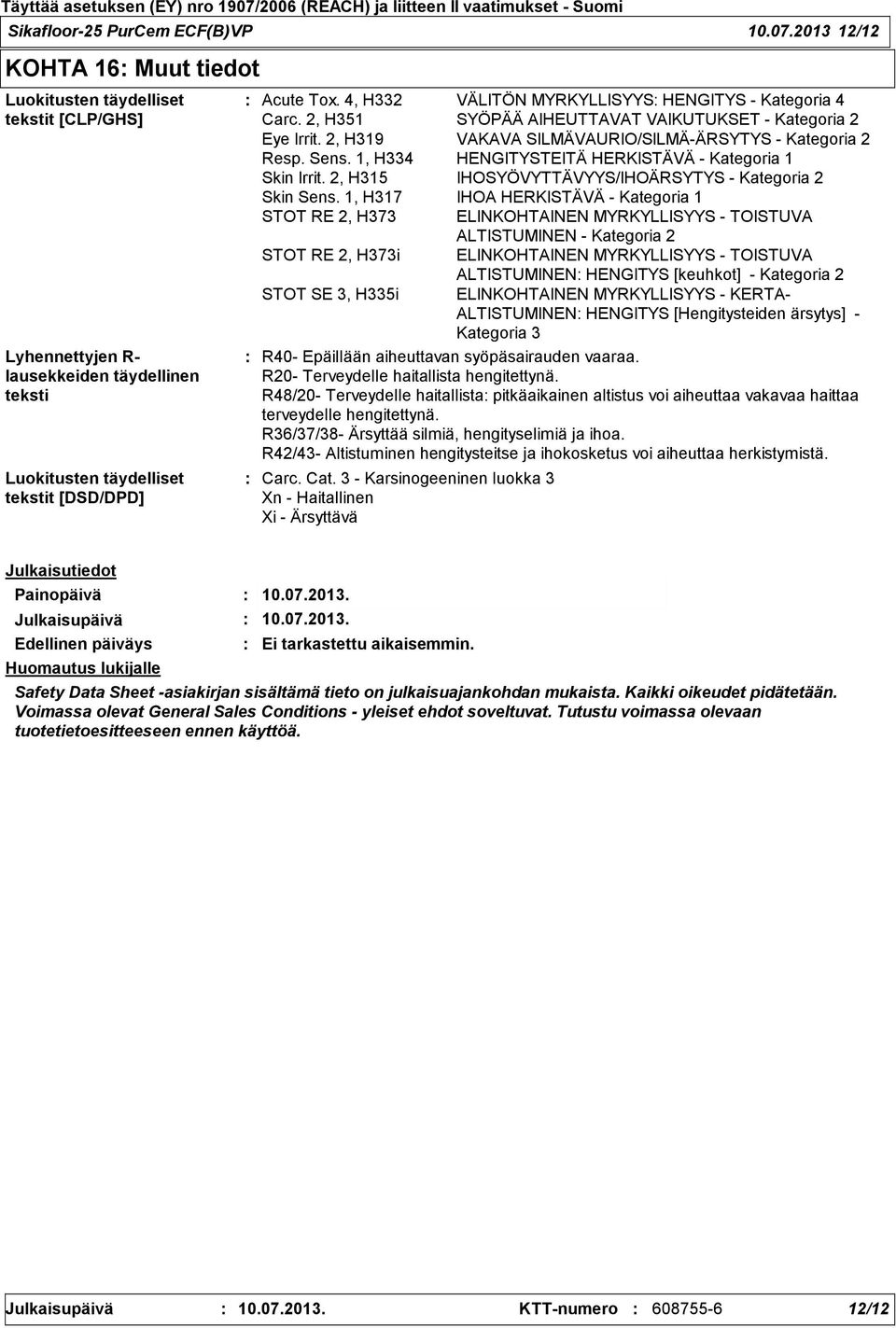 4, H332 VÄLITÖN MYRKYLLISYYS HENGITYS - Kategoria 4 Carc. 2, H351 SYÖPÄÄ AIHEUTTAVAT VAIKUTUKSET - Kategoria 2 Eye Irrit. 2, H319 VAKAVA SILMÄVAURIO/SILMÄ-ÄRSYTYS - Kategoria 2 Resp. Sens.