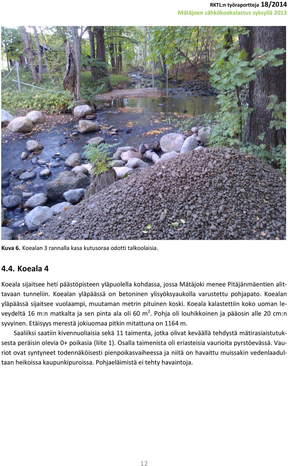 Koeala kalastettiin koko uoman leveydeltä 16 m:n matkalta ja sen pinta ala oli 60 m 2. Pohja oli louhikkoinen ja pääosin alle 20 cm:n syvyinen. Etäisyys merestä jokiuomaa pitkin mitattuna on 1164 m.