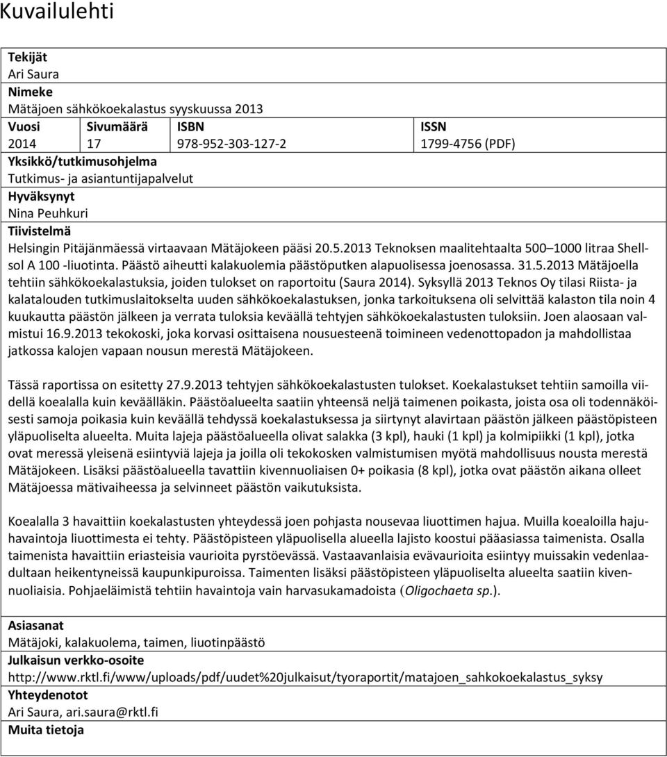 Päästö aiheutti kalakuolemia päästöputken alapuolisessa joenosassa. 31.5.2013 Mätäjoella tehtiin sähkökoekalastuksia, joiden tulokset on raportoitu (Saura 2014).