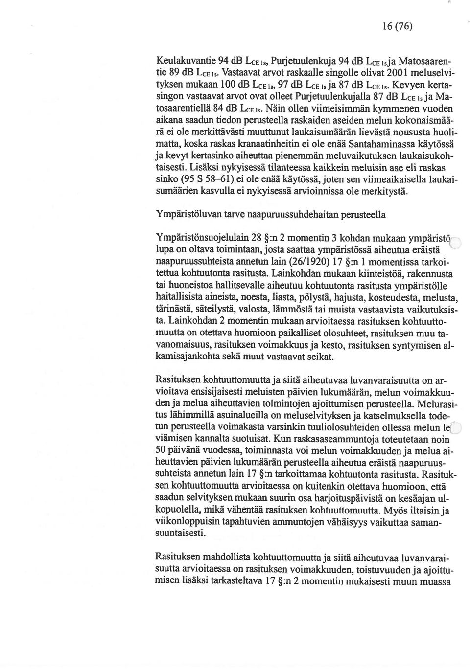 Lisäksi nykyisessä tilanteessa kaikkein meluisin ase eli raskas ja kevyt kertasinko aiheuttaa pienemmän meluvaikutuksen laukaisukoh rä ei ole merkittävästi muuttunut laukaisumäärän lievästä noususta