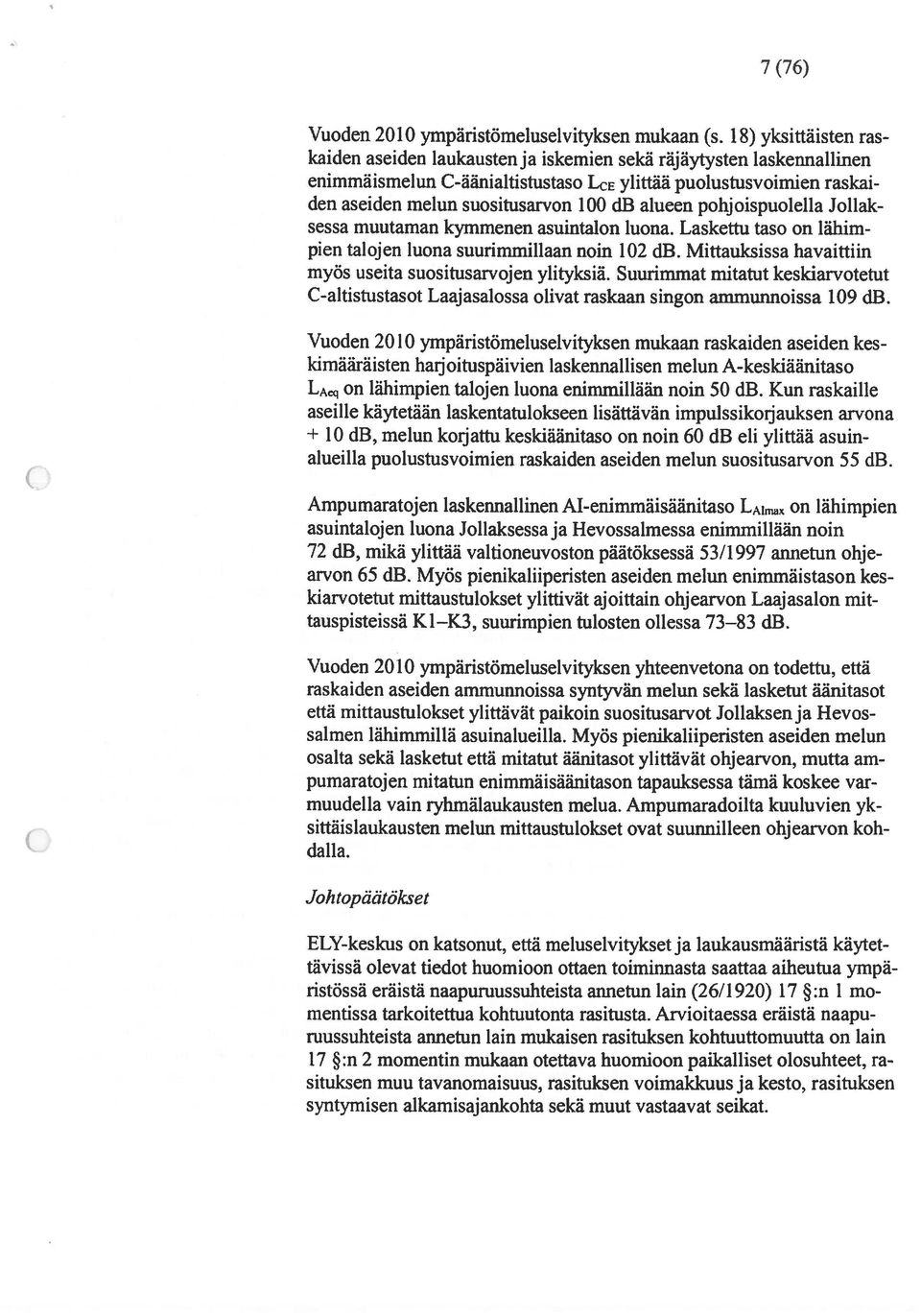 alueen pohjoispuolella Jollak sessa muutaman kymmenen asuintalon luona. Laskettu taso on lähim pien talojen luona suurimmillaan noin 102 db.