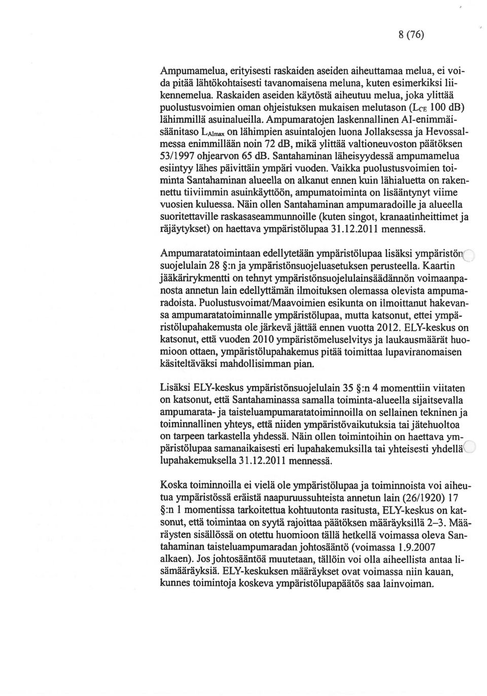 Ampumaratojen laskennal unen A1-enirnmäisäänitaso LAImaX on lähimpien asuintalojen luona Jollaksessa ja Hevossal messa enimmillään noin 72 db, mikä ylittää valtioneuvoston päätöksen 53/1997 ohjearvon