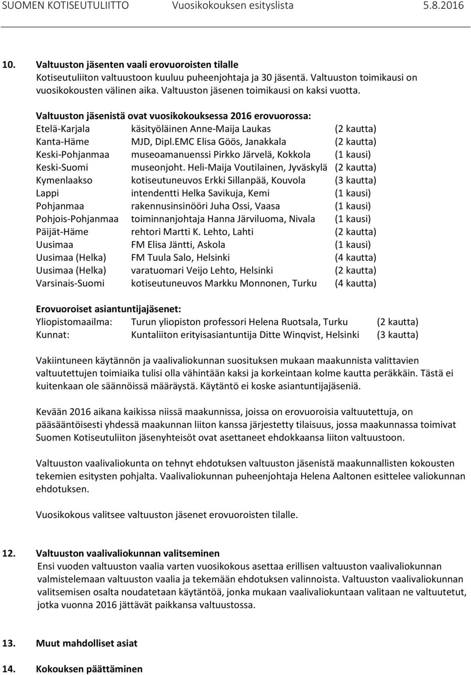 EMC Elisa Göös, Janakkala (2 kautta) Keski-Pohjanmaa museoamanuenssi Pirkko Järvelä, Kokkola (1 kausi) Keski-Suomi museonjoht.