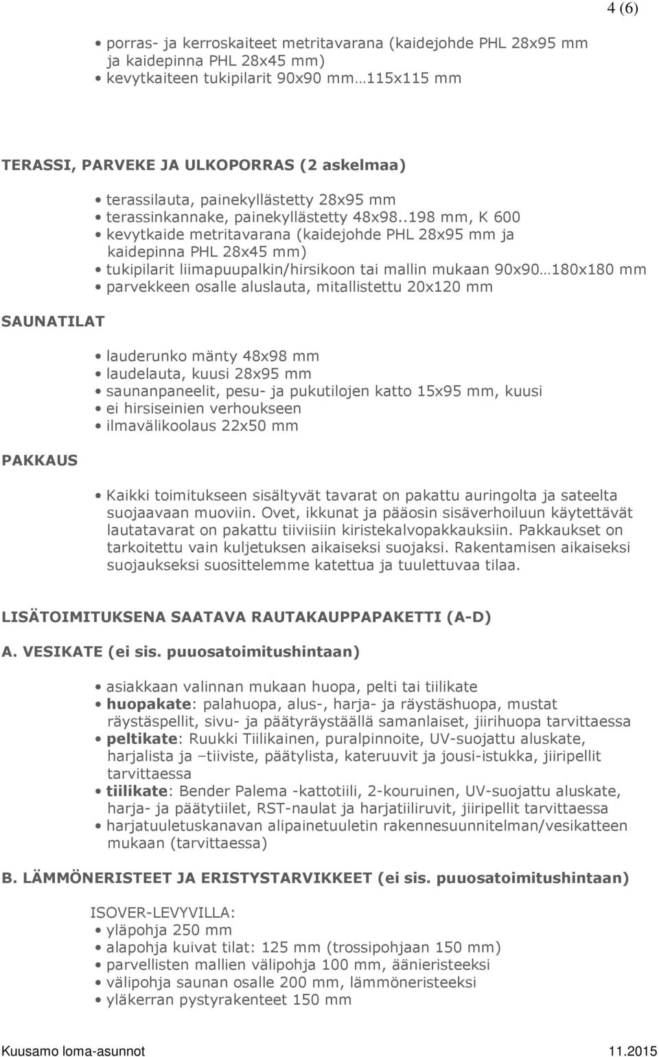 .198 mm, K 600 kevytkaide metritavarana (kaidejohde PHL 28x95 mm ja kaidepinna PHL 28x45 mm) tukipilarit liimapuupalkin/hirsikoon tai mallin mukaan 90x90 180x180 mm parvekkeen osalle aluslauta,