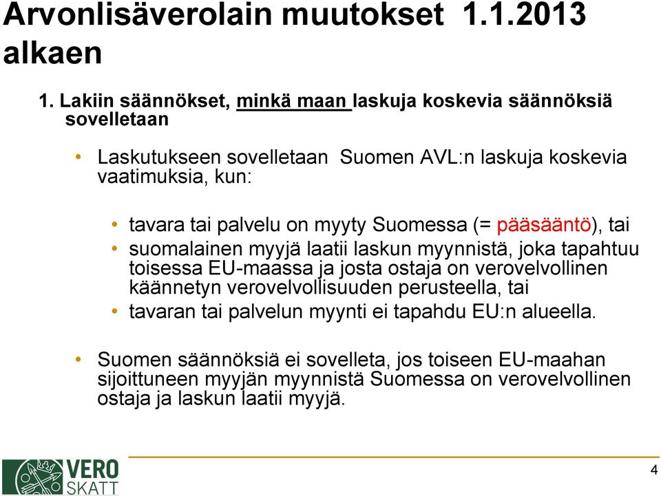 tai palvelu on myyty Suomessa (= pääsääntö), tai suomalainen myyjä laatii laskun myynnistä, joka tapahtuu toisessa EU-maassa ja josta ostaja on