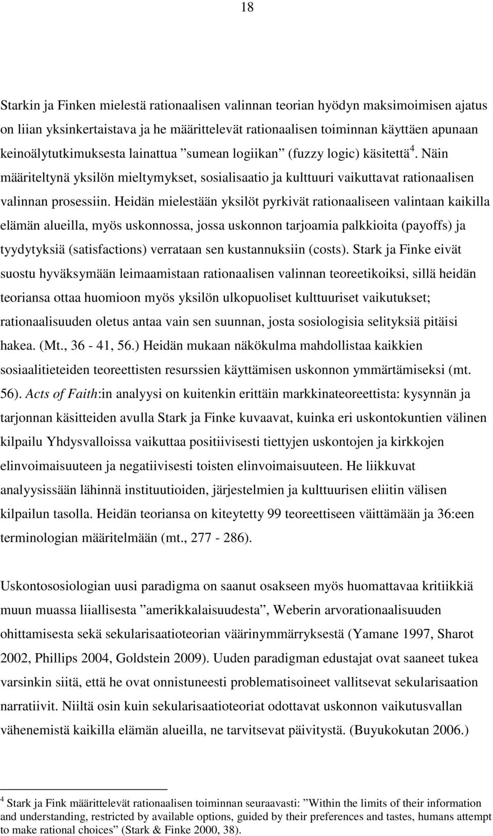 Heidän mielestään yksilöt pyrkivät rationaaliseen valintaan kaikilla elämän alueilla, myös uskonnossa, jossa uskonnon tarjoamia palkkioita (payoffs) ja tyydytyksiä (satisfactions) verrataan sen