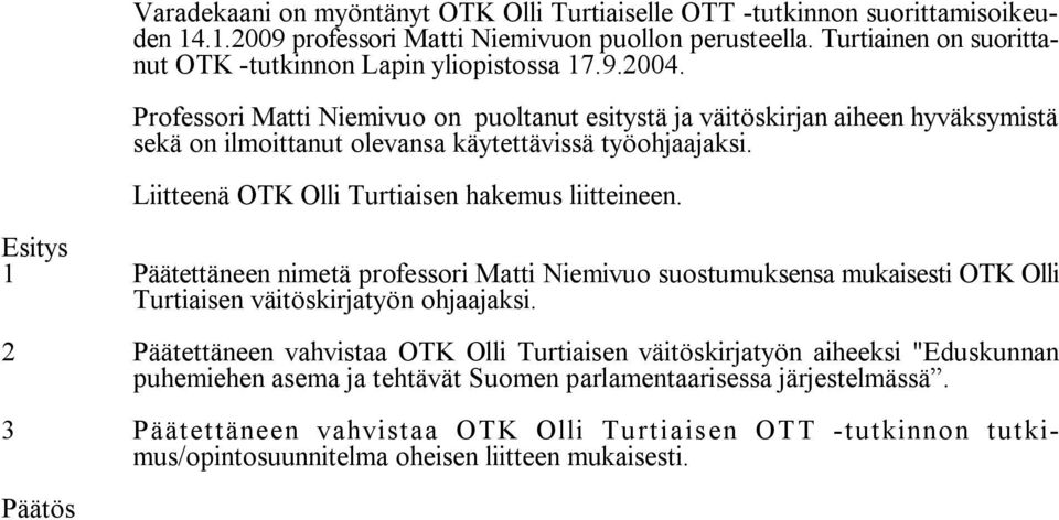 Professori Matti Niemivuo on puoltanut esitystä ja väitöskirjan aiheen hyväksymistä sekä on ilmoittanut olevansa käytettävissä työohjaajaksi. Liitteenä OTK Olli Turtiaisen hakemus liitteineen.