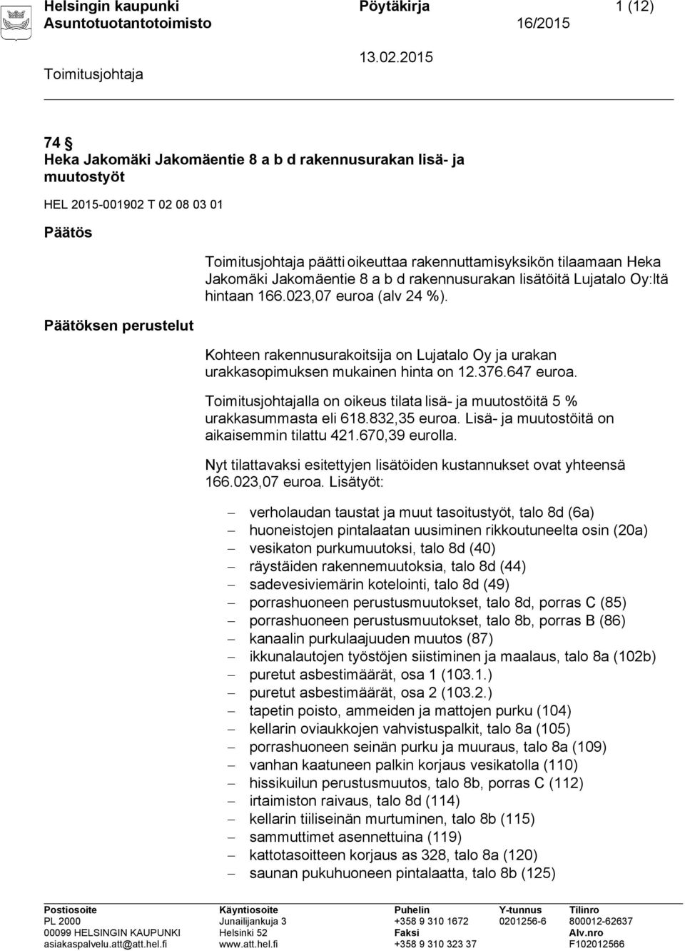 Kohteen rakennusurakoitsija on Lujatalo Oy ja urakan urakkasopimuksen mukainen hinta on 12.376.647 euroa. lla on oikeus tilata lisä- ja muutostöitä 5 % urakkasummasta eli 618.832,35 euroa.