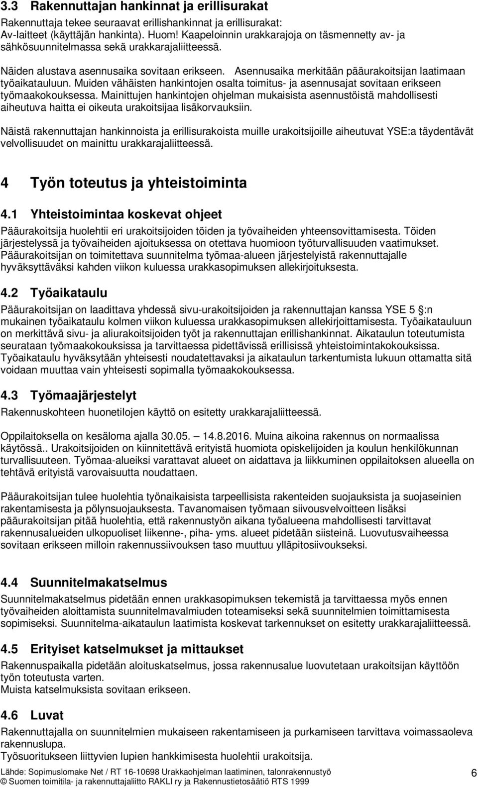 Asennusaika merkitään pääurakoitsijan laatimaan työaikatauluun. Muiden vähäisten hankintojen osalta toimitus- ja asennusajat sovitaan erikseen työmaakokouksessa.