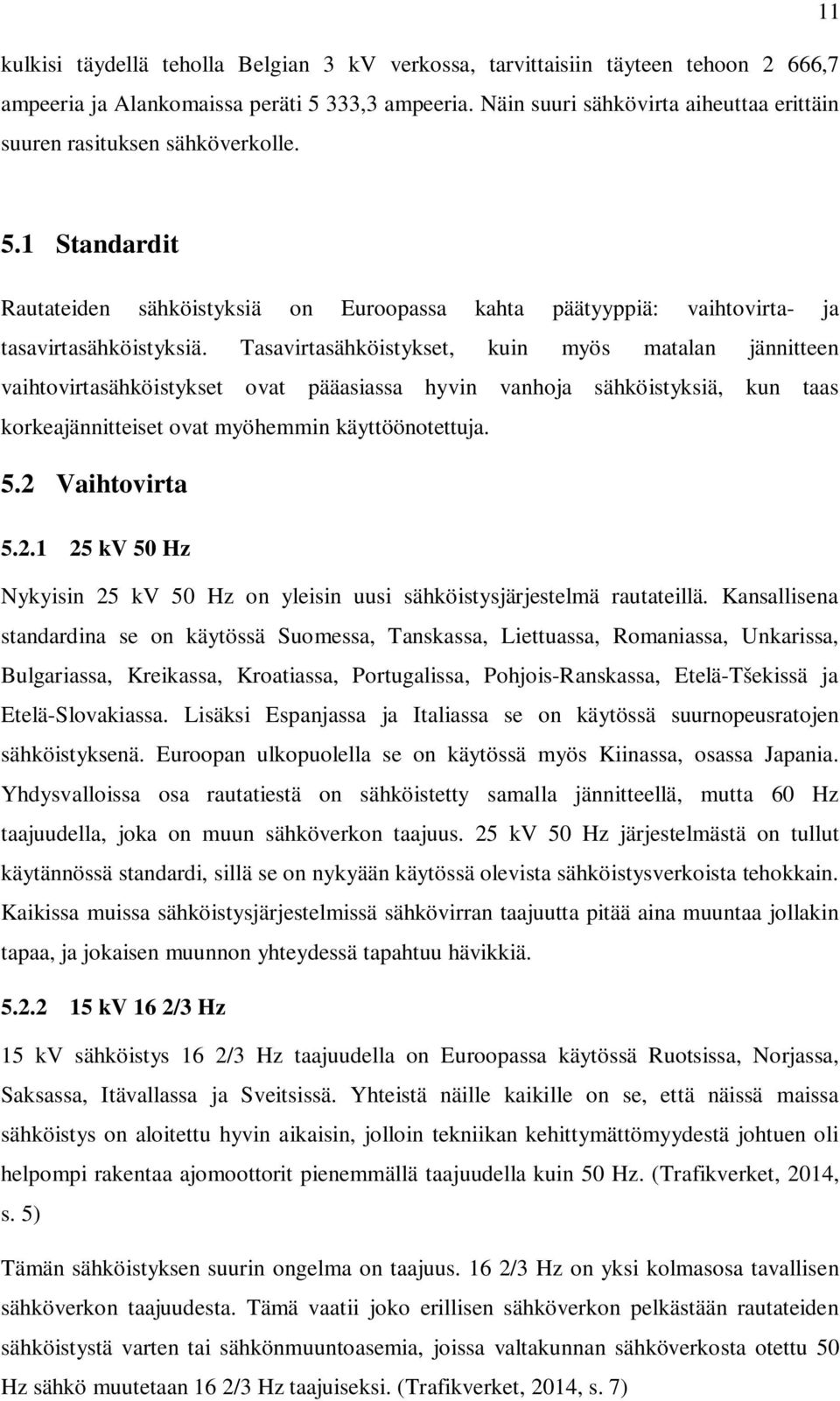 Tasavirtasähköistykset, kuin myös matalan jännitteen vaihtovirtasähköistykset ovat pääasiassa hyvin vanhoja sähköistyksiä, kun taas korkeajännitteiset ovat myöhemmin käyttöönotettuja. 5.