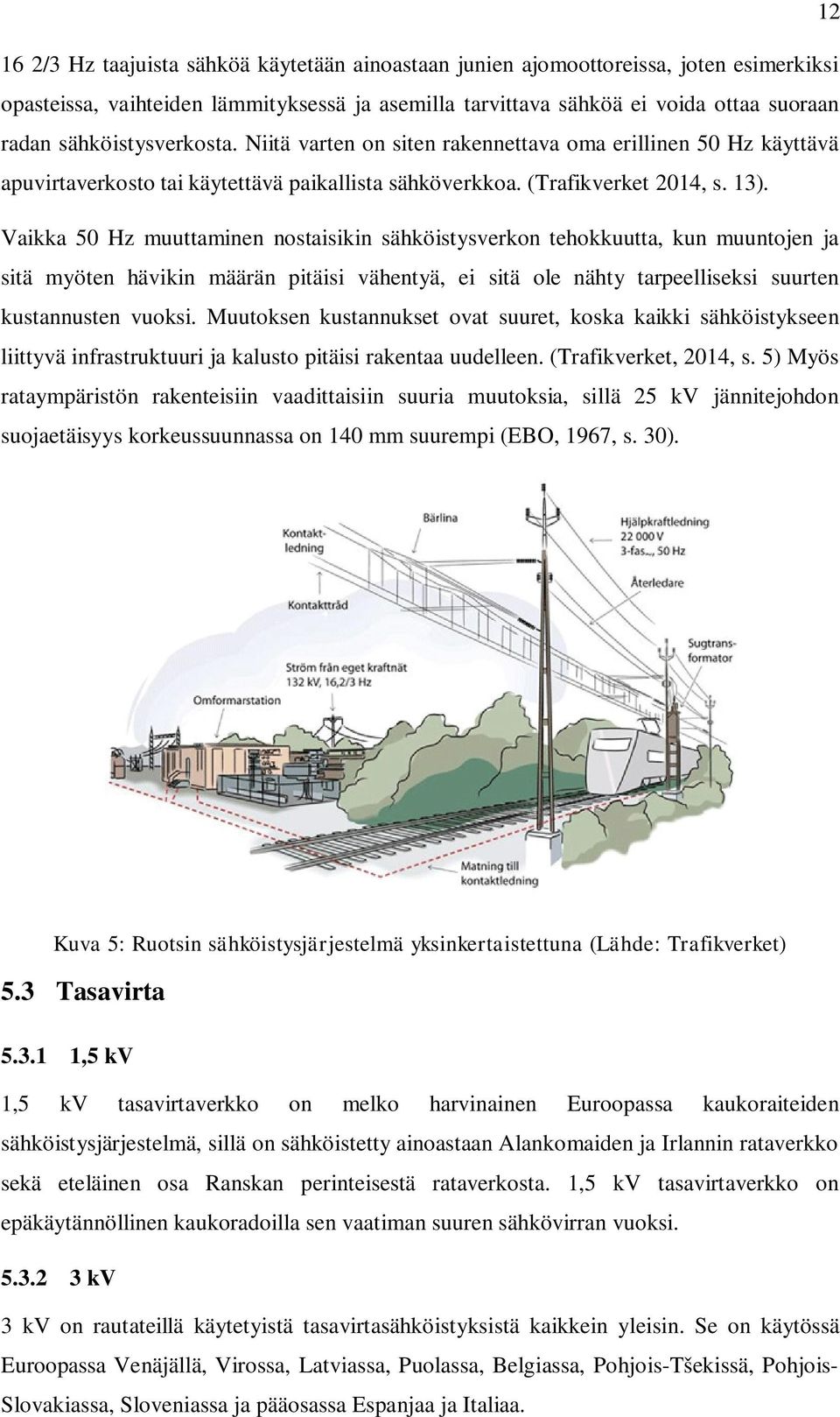 Vaikka 50 Hz muuttaminen nostaisikin sähköistysverkon tehokkuutta, kun muuntojen ja sitä myöten hävikin määrän pitäisi vähentyä, ei sitä ole nähty tarpeelliseksi suurten kustannusten vuoksi.