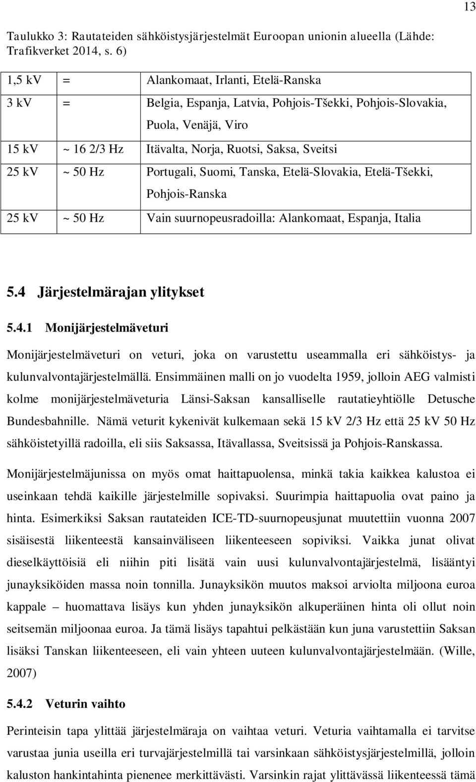 50 Hz Portugali, Suomi, Tanska, Etelä-Slovakia, Etelä-Tšekki, Pohjois-Ranska 25 kv ~ 50 Hz Vain suurnopeusradoilla: Alankomaat, Espanja, Italia 5.4 