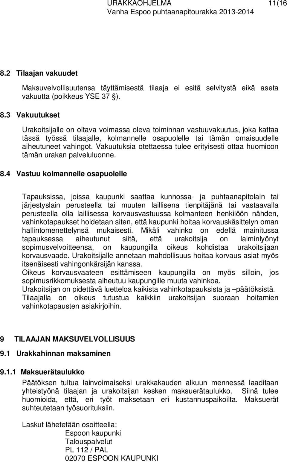 3 Vakuutukset Urakoitsijalle on oltava voimassa oleva toiminnan vastuuvakuutus, joka kattaa tässä työssä tilaajalle, kolmannelle osapuolelle tai tämän omaisuudelle aiheutuneet vahingot.