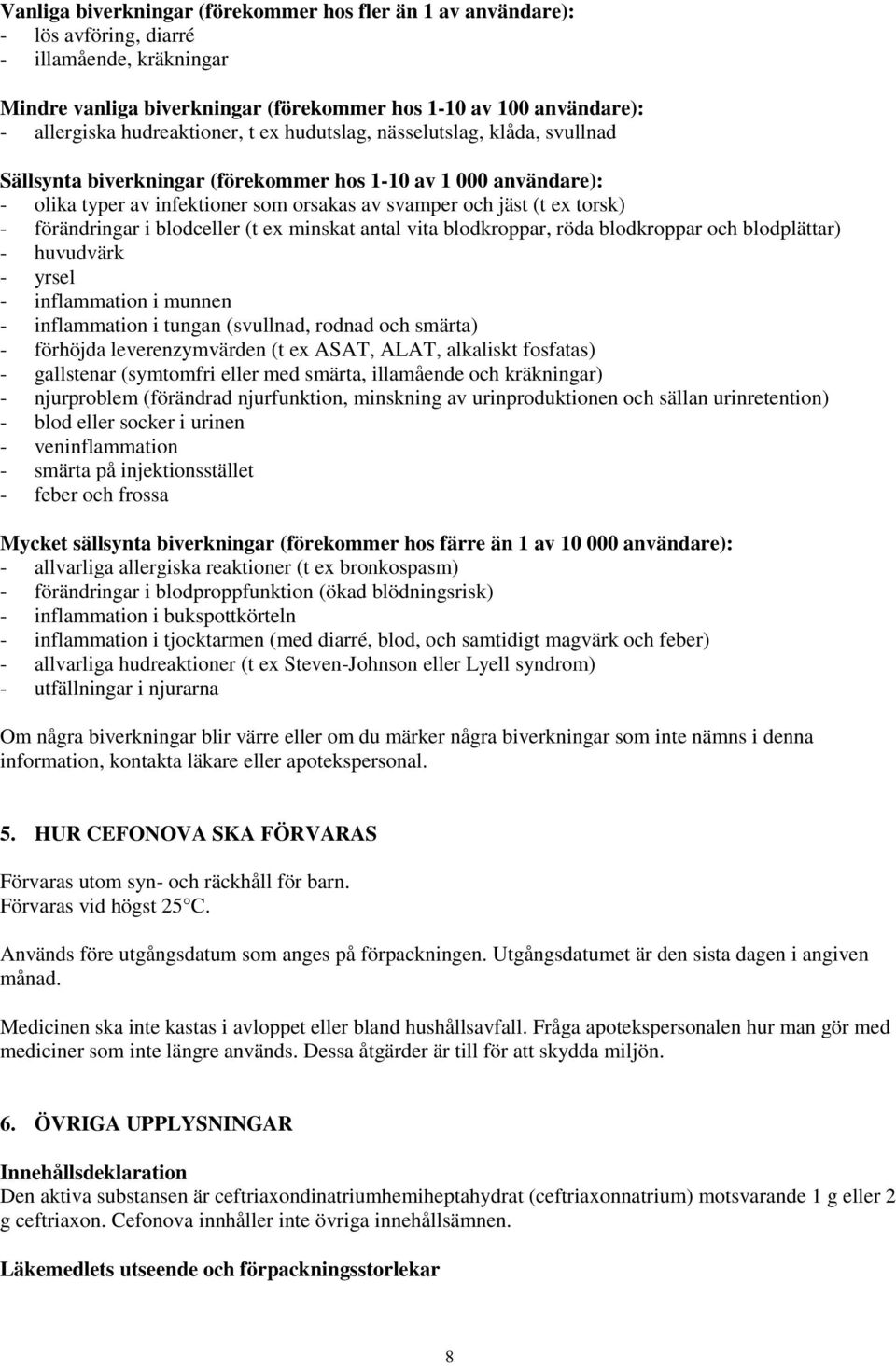 - förändringar i blodceller (t ex minskat antal vita blodkroppar, röda blodkroppar och blodplättar) - huvudvärk - yrsel - inflammation i munnen - inflammation i tungan (svullnad, rodnad och smärta) -