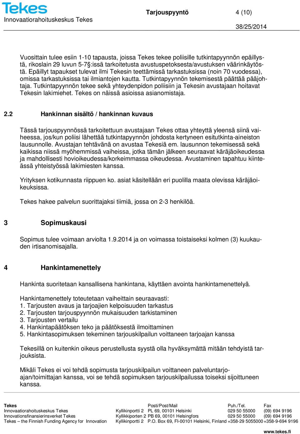 Tutkintapyynnön tekee sekä yhteydenpidon poliisiin ja Tekesin avustajaan hoitavat Tekesin lakimiehet. Tekes on näissä asioissa asianomistaja. 2.