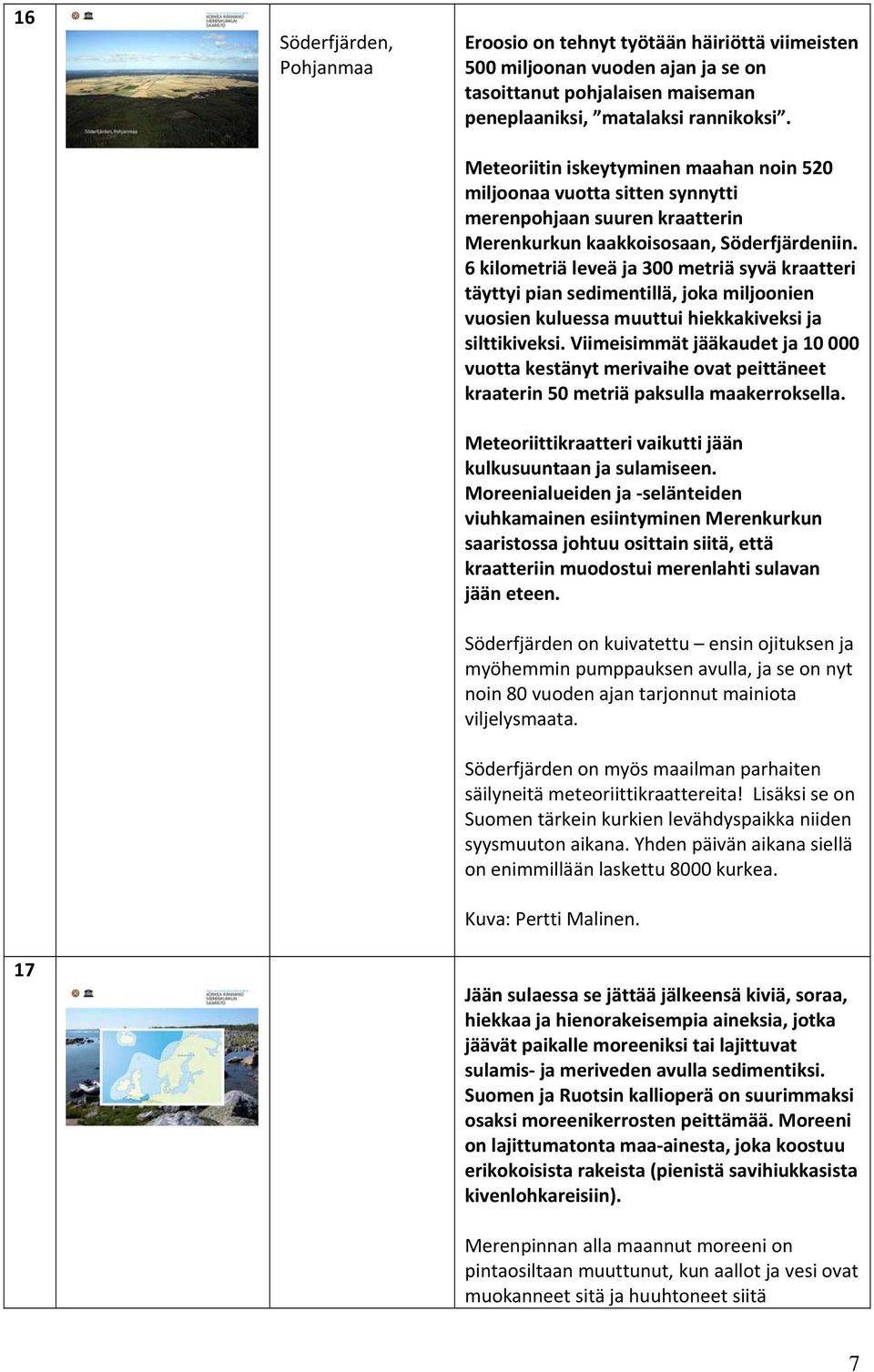 6 kilometriä leveä ja 300 metriä syvä kraatteri täyttyi pian sedimentillä, joka miljoonien vuosien kuluessa muuttui hiekkakiveksi ja silttikiveksi.