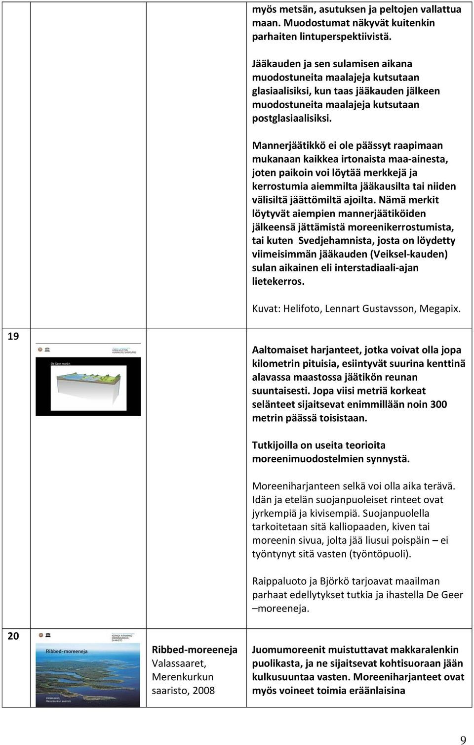 Mannerjäätikkö ei ole päässyt raapimaan mukanaan kaikkea irtonaista maa ainesta, joten paikoin voi löytää merkkejä ja kerrostumia aiemmilta jääkausilta tai niiden välisiltä jäättömiltä ajoilta.