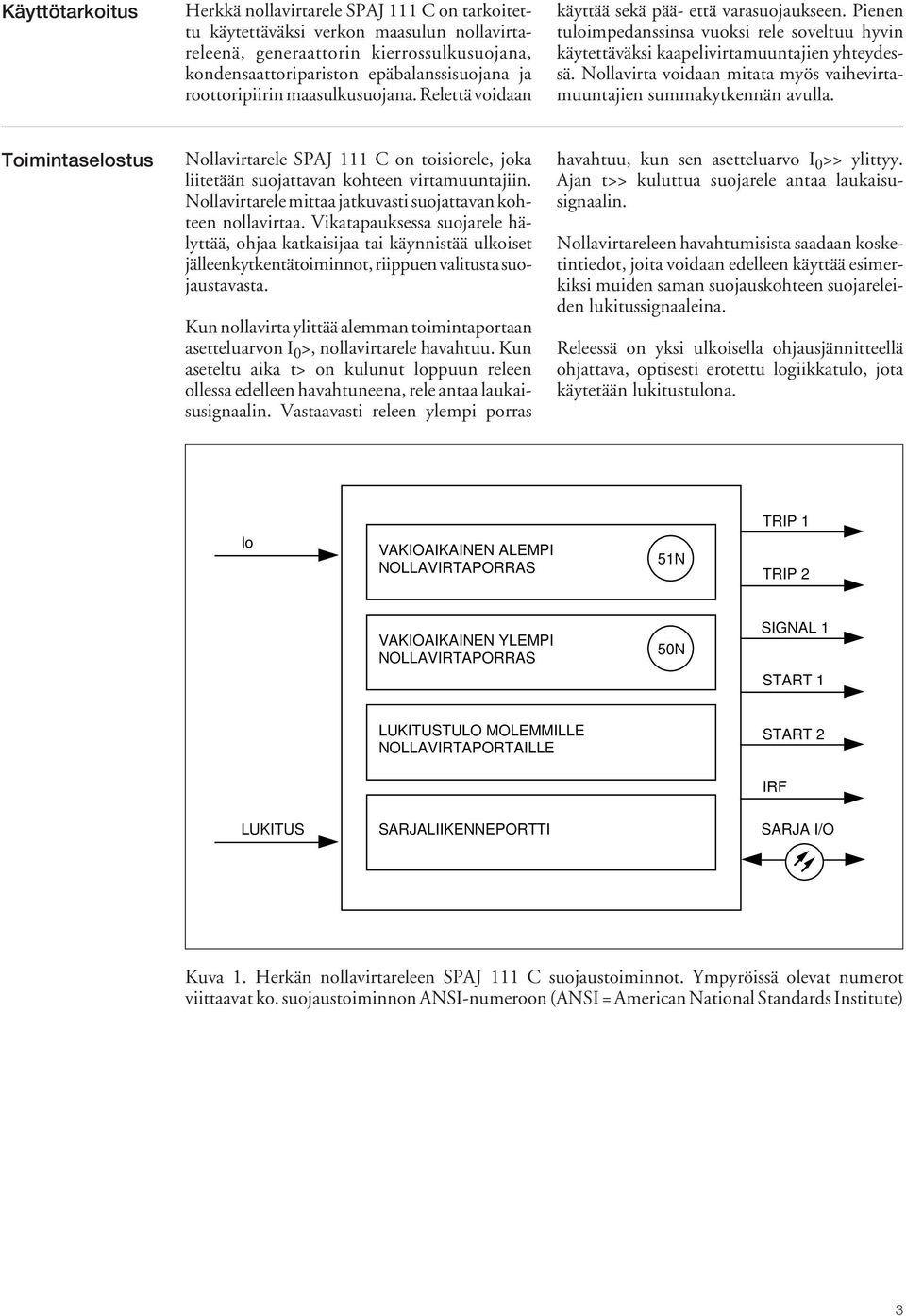 Nollavirta voidaan mitata myös vaihevirtamuuntajien summakytkennän avulla. Toimintaselostus Nollavirtarele SPAJ 111 C on toisiorele, joka liitetään suojattavan kohteen virtamuuntajiin.