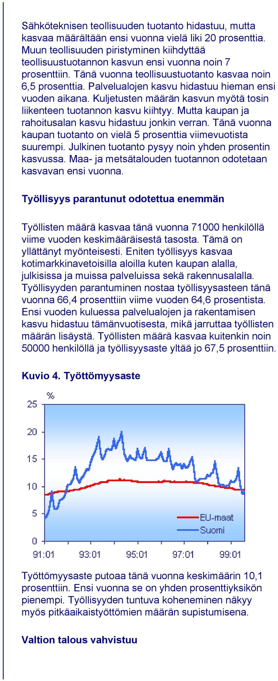 Palvelualojen kasvu hidastuu hieman ensi vuoden aikana. Kuljetusten määrän kasvun myötä tosin liikenteen tuotannon kasvu kiihtyy. Mutta kaupan ja rahoitusalan kasvu hidastuu jonkin verran.