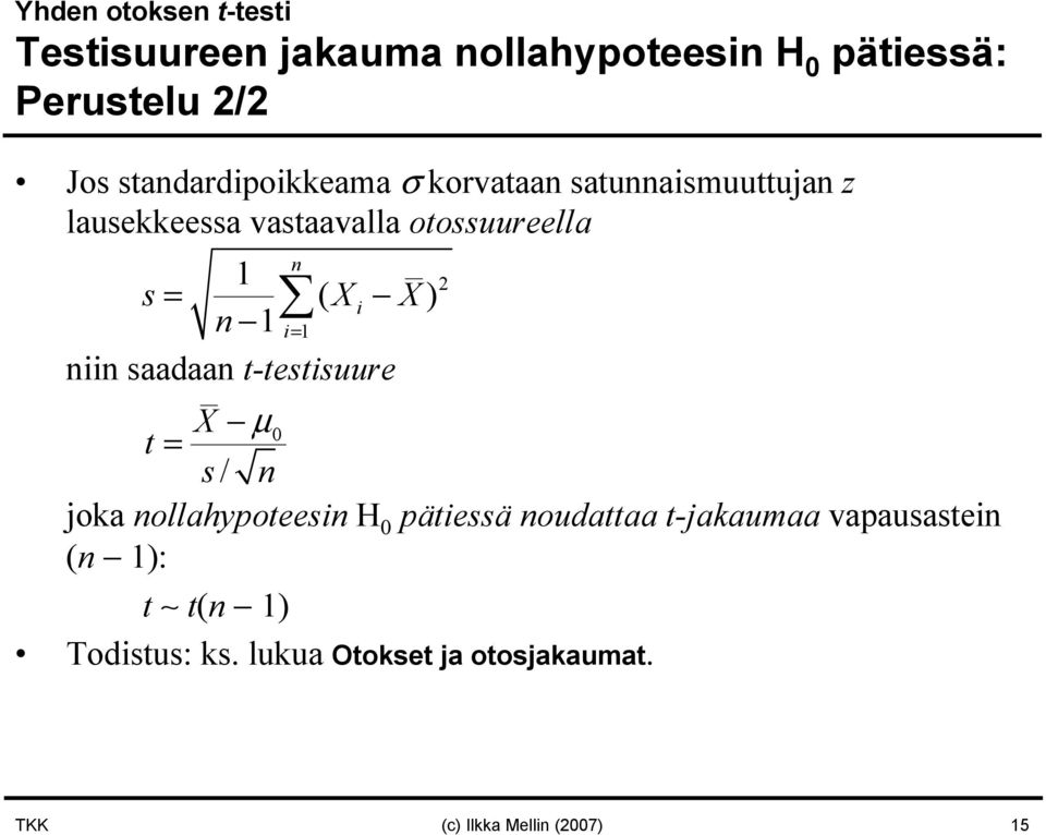 Xi X) n 1 i= 1 niin saadaan t-testisuure X µ 0 t = s / n joka nollahypoteesin H 0 pätiessä noudattaa