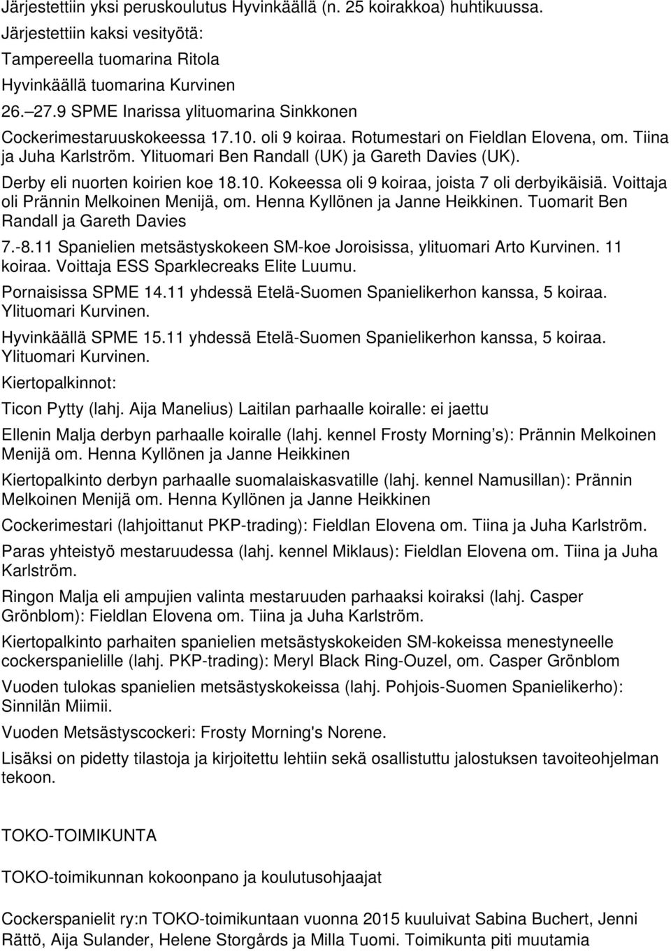 Derby eli nuorten koirien koe 18.10. Kokeessa oli 9 koiraa, joista 7 oli derbyikäisiä. Voittaja oli Prännin Melkoinen Menijä, om. Henna Kyllönen ja Janne Heikkinen.