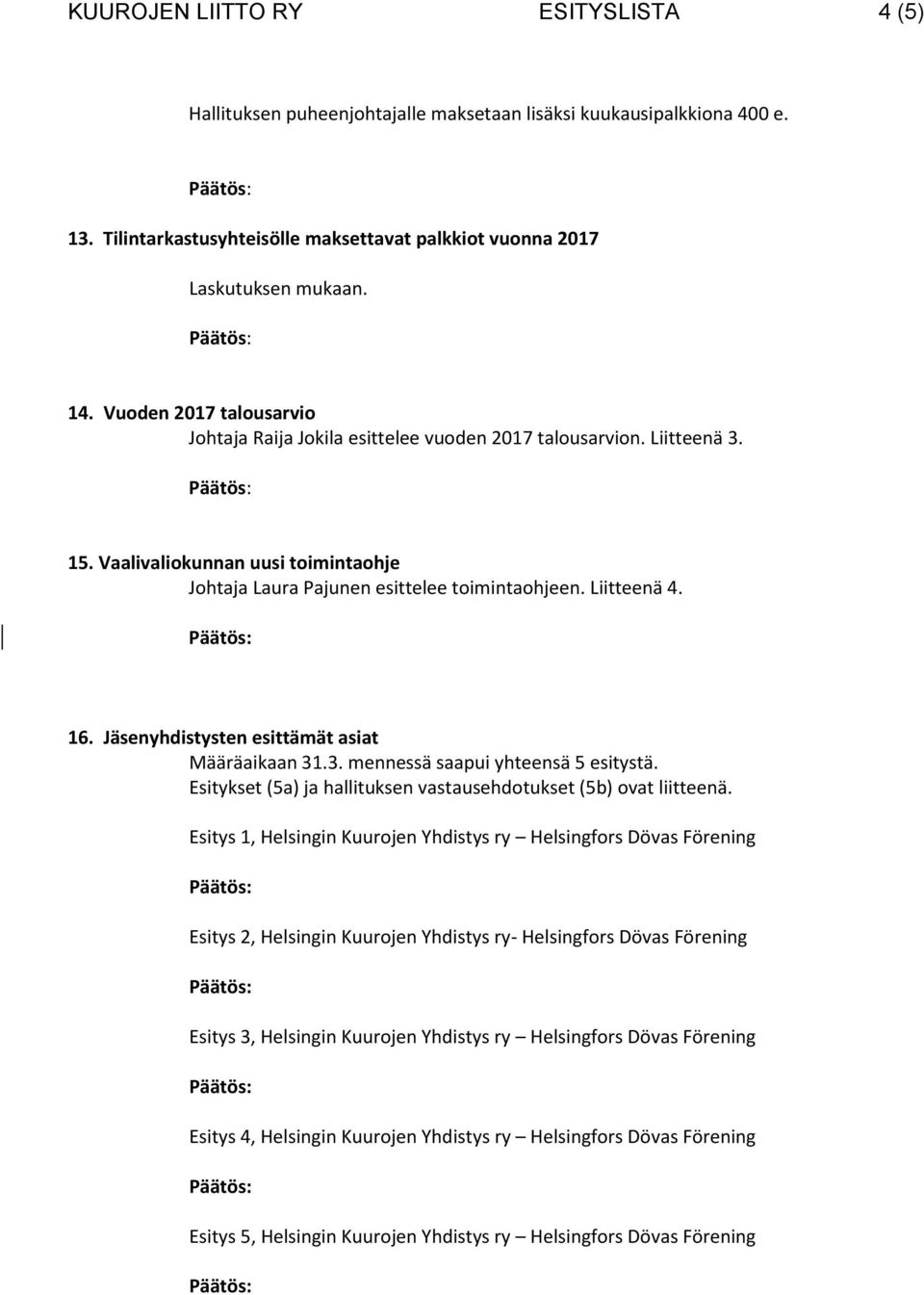 Jäsenyhdistysten esittämät asiat Määräaikaan 31.3. mennessä saapui yhteensä 5 esitystä. Esitykset (5a) ja hallituksen vastausehdotukset (5b) ovat liitteenä.