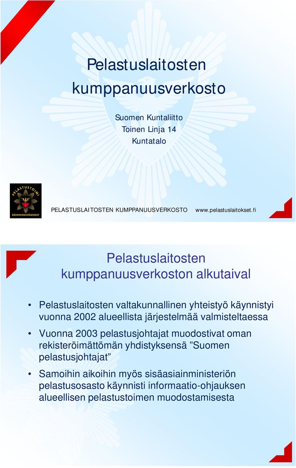 fi Pelastuslaitosten kumppanuusverkoston alkutaival Pelastuslaitosten valtakunnallinen yhteistyö käynnistyi vuonna 2002 alueellista