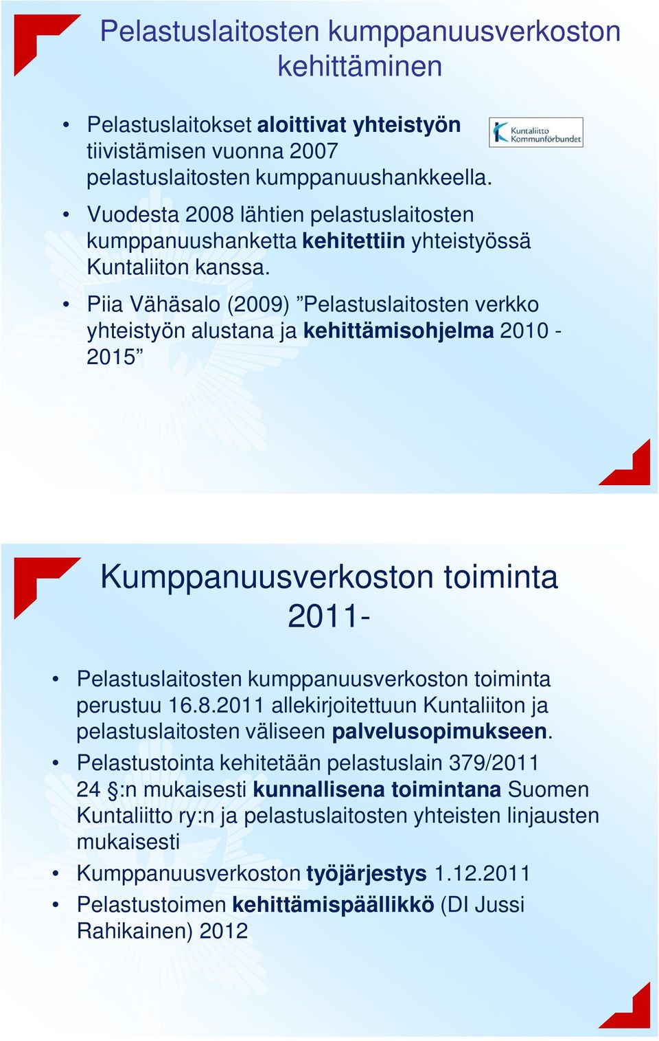 Piia Vähäsalo (2009) Pelastuslaitosten verkko yhteistyön alustana ja kehittämisohjelma 2010-2015 Kumppanuusverkoston toiminta 2011- Pelastuslaitosten kumppanuusverkoston toiminta perustuu 16.8.