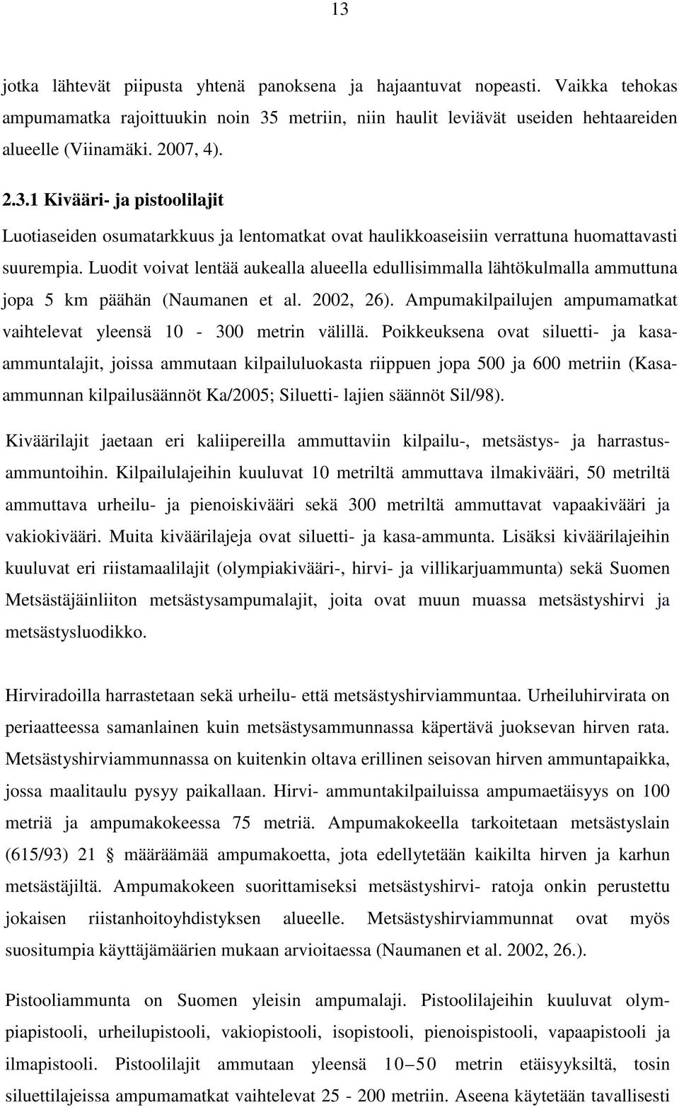 Luodit voivat lentää aukealla alueella edullisimmalla lähtökulmalla ammuttuna jopa 5 km päähän (Naumanen et al. 2002, 26). Ampumakilpailujen ampumamatkat vaihtelevat yleensä 10-300 metrin välillä.