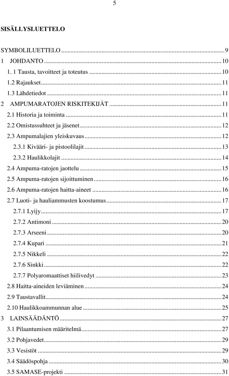 6 Ampuma-ratojen haitta-aineet...16 2.7 Luoti- ja hauliammusten koostumus...17 2.7.1 Lyijy...17 2.7.2 Antimoni...20 2.7.3 Arseeni...20 2.7.4 Kupari...21 2.7.5 Nikkeli...22 2.7.6 Sinkki...22 2.7.7 Polyaromaattiset hiilivedyt.