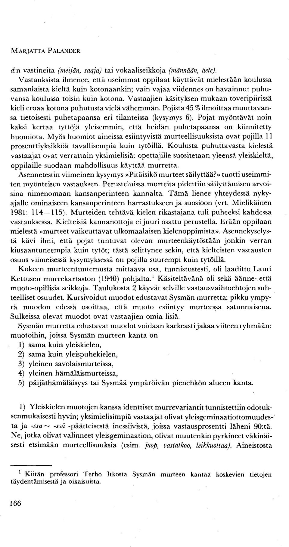 Vastaajien käsityksen mukaan toveripiirissä kieli eroaa kotona puhutusta vielä vähemmän. Pojista 45 % ilmoittaa muuttavansa tietoisesti puhetapaansa eri tilanteissa (kysymys 6).