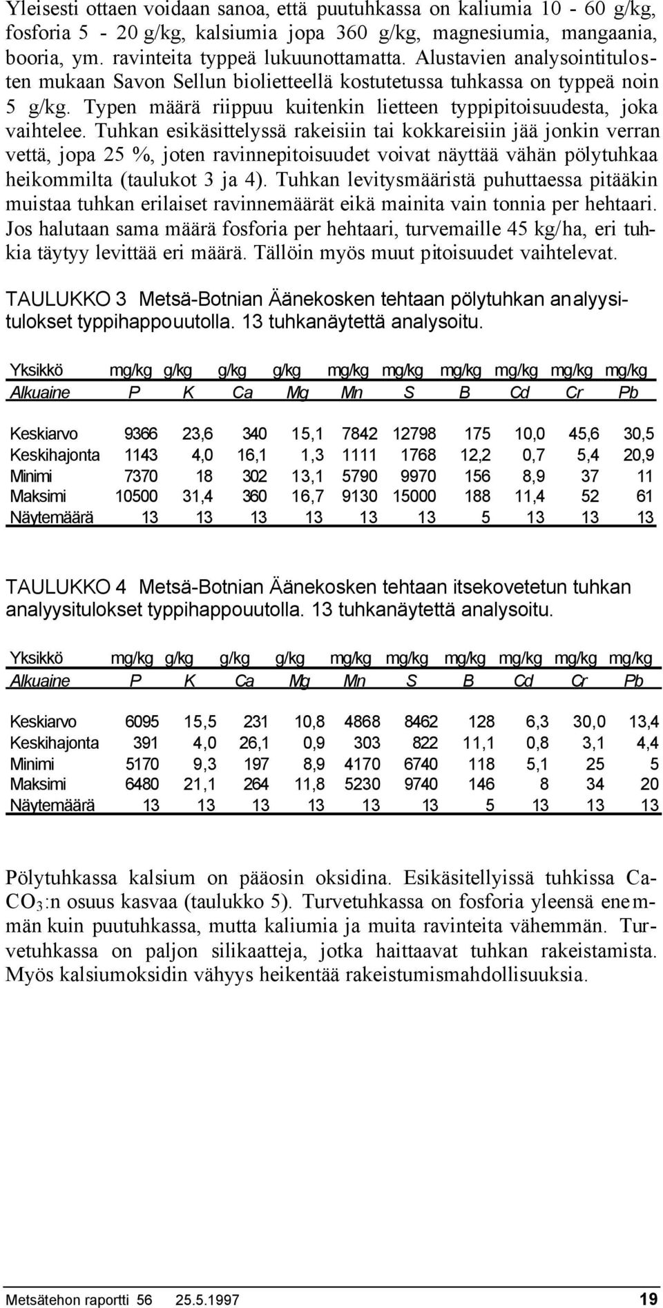 Tuhkan esikäsittelyssä rakeisiin tai kokkareisiin jää jonkin verran vettä, jopa 25 %, joten ravinnepitoisuudet voivat näyttää vähän pölytuhkaa heikommilta (taulukot 3 ja 4).