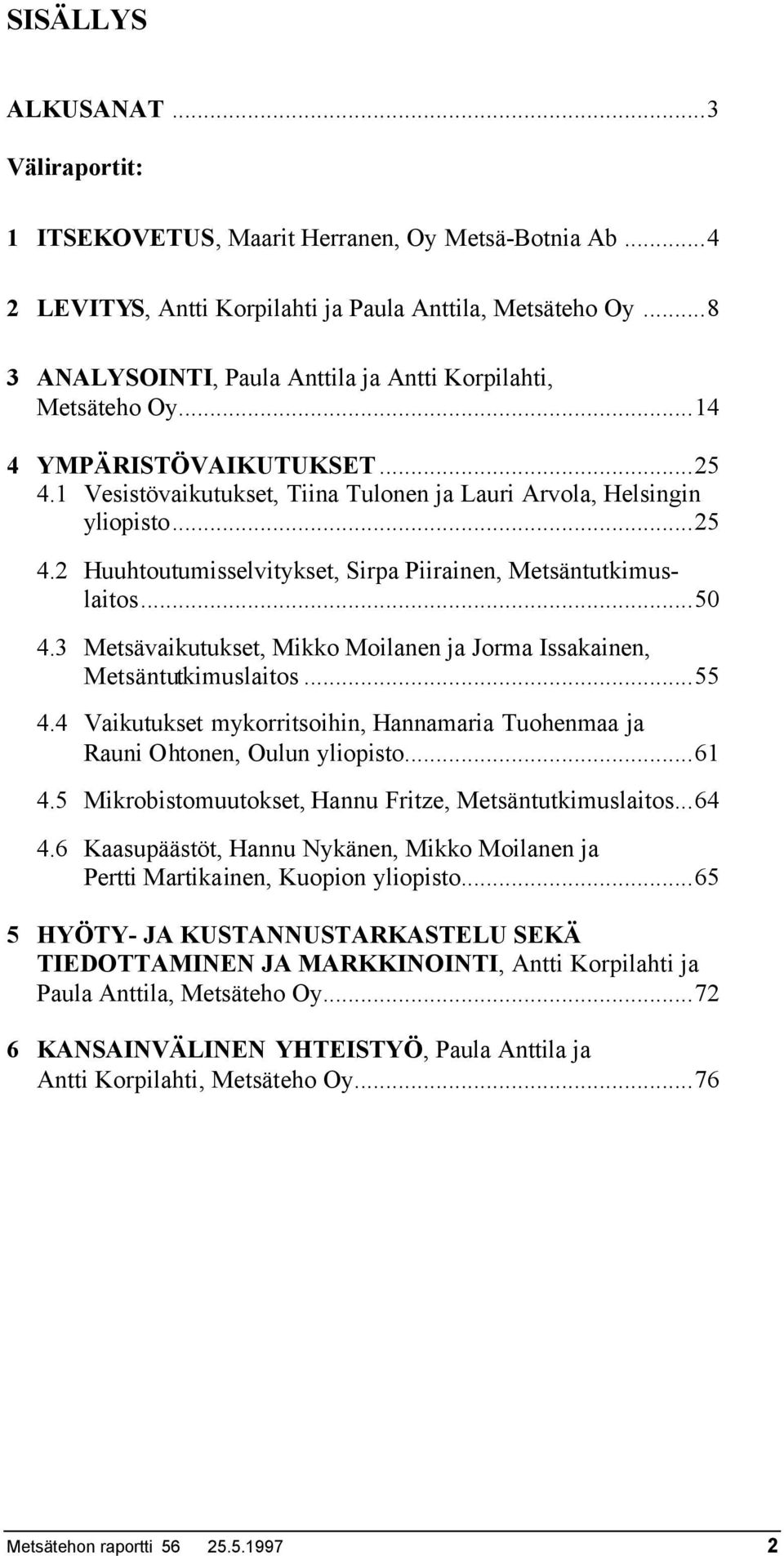 ..50 4.3 Metsävaikutukset, Mikko Moilanen ja Jorma Issakainen, Metsäntutkimuslaitos...55 4.4 Vaikutukset mykorritsoihin, Hannamaria Tuohenmaa ja Rauni Ohtonen, Oulun yliopisto...61 4.