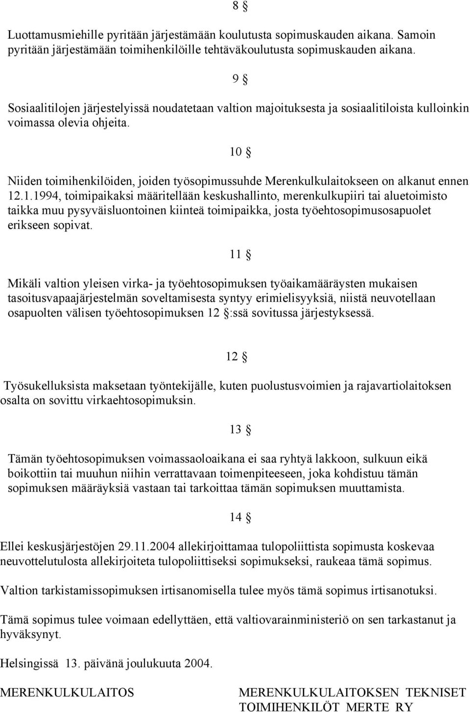 10 Niiden toimihenkilöiden, joiden työsopimussuhde Merenkulkulaitokseen on alkanut ennen 12.1.1994, toimipaikaksi määritellään keskushallinto, merenkulkupiiri tai aluetoimisto taikka muu pysyväisluontoinen kiinteä toimipaikka, josta työehtosopimusosapuolet erikseen sopivat.