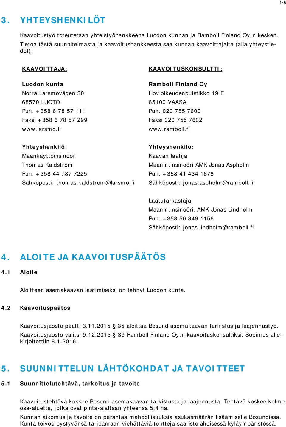 +358 6 78 57 111 Faksi +358 6 78 57 299 www.larsmo.fi KAAVOITUSKONSULTTI: Ramboll Finland Oy Hovioikeudenpuistikko 19 E 65100 VAASA Puh. 020 755 7600 Faksi 020 755 7602 www.ramboll.