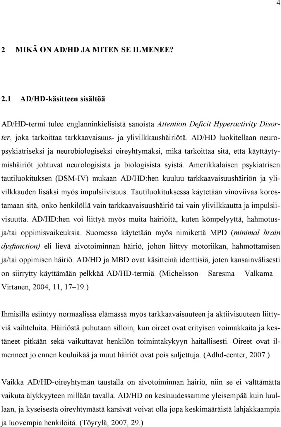 Amerikkalaisen psykiatrisen tautiluokituksen (DSM-IV) mukaan AD/HD:hen kuuluu tarkkaavaisuushäiriön ja ylivilkkauden lisäksi myös impulsiivisuus.