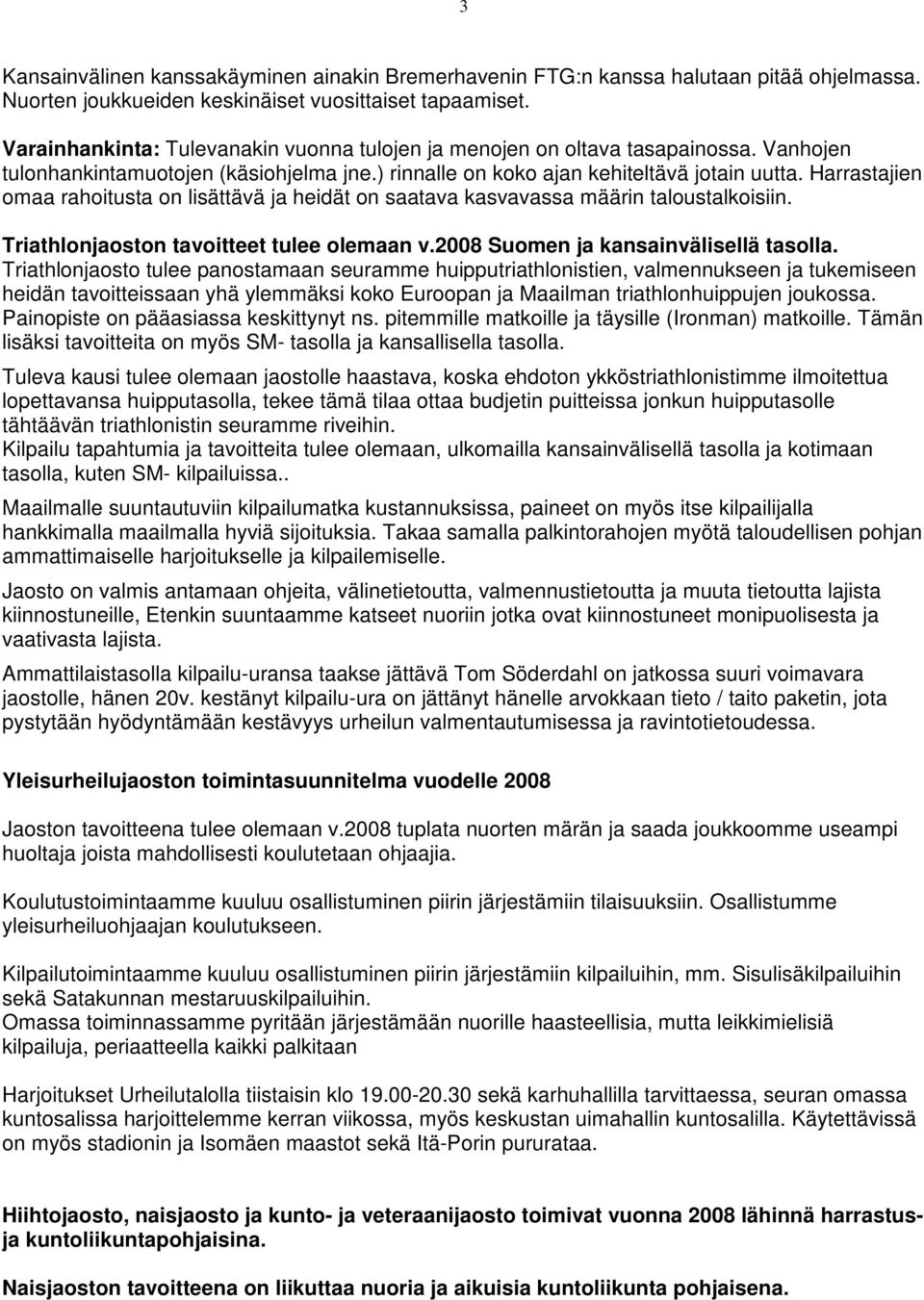 Harrastajien omaa rahoitusta on lisättävä ja heidät on saatava kasvavassa määrin taloustalkoisiin. Triathlonjaoston tavoitteet tulee olemaan v.2008 Suomen ja kansainvälisellä tasolla.