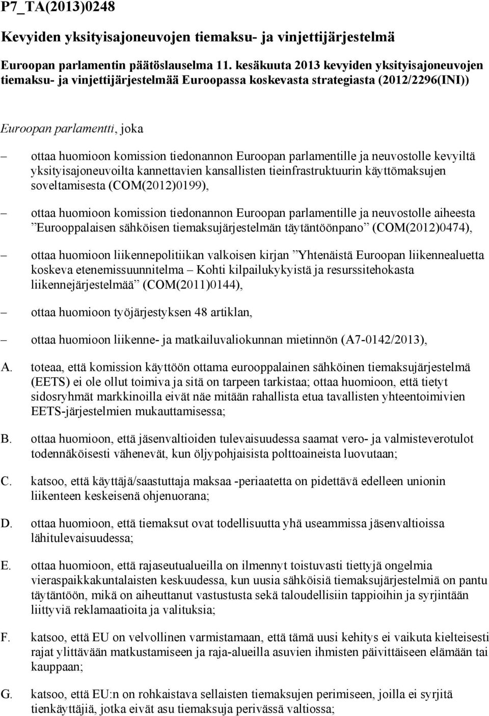 Euroopan parlamentille ja neuvostolle kevyiltä yksityisajoneuvoilta kannettavien kansallisten tieinfrastruktuurin käyttömaksujen soveltamisesta (COM(2012)0199), ottaa huomioon komission tiedonannon