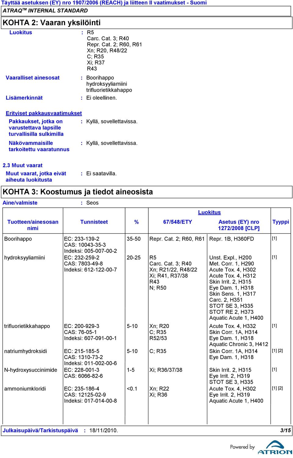 3 Muut vaarat Muut vaarat, jotka eivät aiheuta luokitusta Aine/valmiste Tuotteen/ainesosan nimi KOHTA 3 Koostumus ja tiedot aineosista Seos Tunnisteet Luokitus % 67/548/ETY Asetus (EY) nro Tyyppi